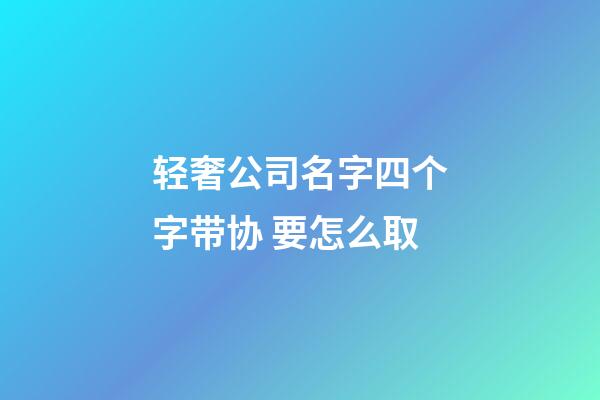 轻奢公司名字四个字带协 要怎么取-第1张-公司起名-玄机派